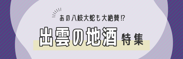 あの八岐大蛇も大絶賛！出雲の地酒