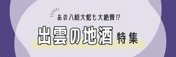 あの八岐大蛇も大絶賛！出雲の地酒